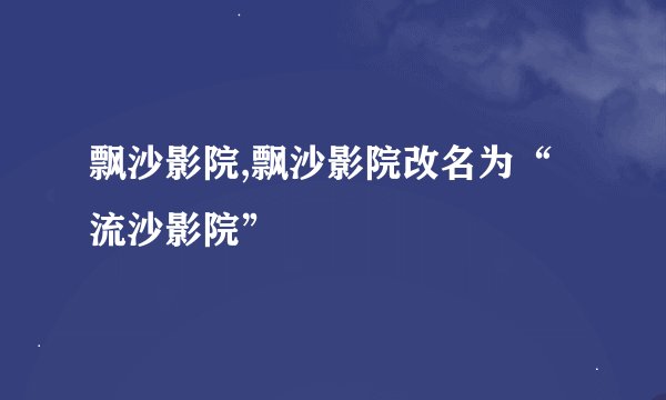 飘沙影院,飘沙影院改名为“流沙影院”