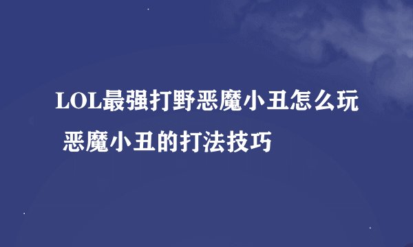 LOL最强打野恶魔小丑怎么玩 恶魔小丑的打法技巧