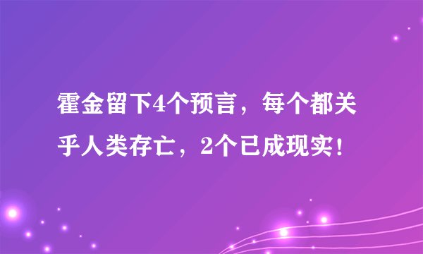 霍金留下4个预言，每个都关乎人类存亡，2个已成现实！