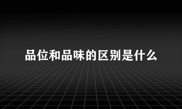 品位和品味的区别是什么