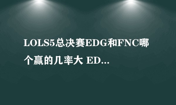 LOLS5总决赛EDG和FNC哪个赢的几率大 EDGvsFNC简析