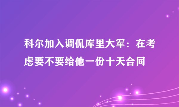 科尔加入调侃库里大军：在考虑要不要给他一份十天合同