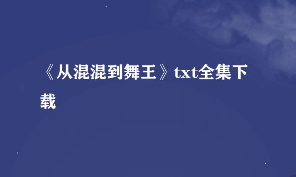 《从混混到舞王》txt全集下载