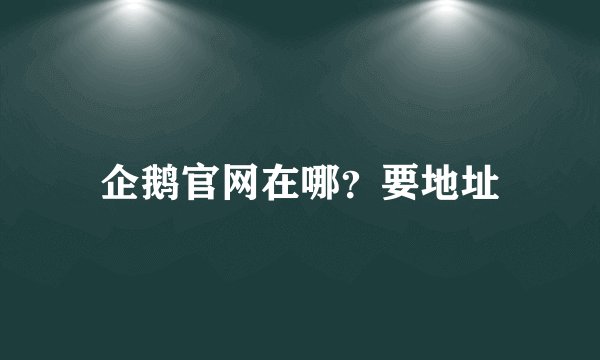 企鹅官网在哪？要地址