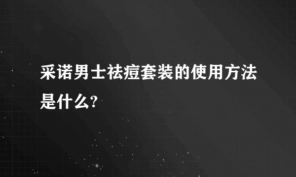 采诺男士祛痘套装的使用方法是什么?