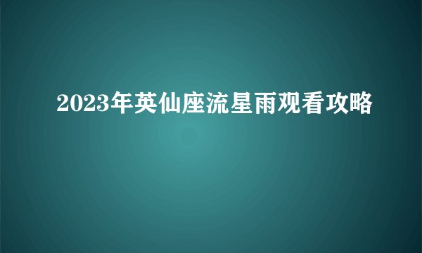 2023年英仙座流星雨观看攻略