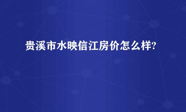 贵溪市水映信江房价怎么样?
