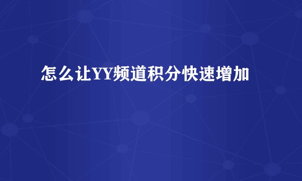 怎么让YY频道积分快速增加