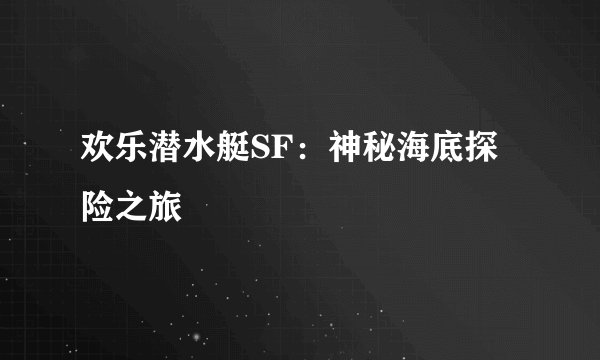 欢乐潜水艇SF：神秘海底探险之旅
