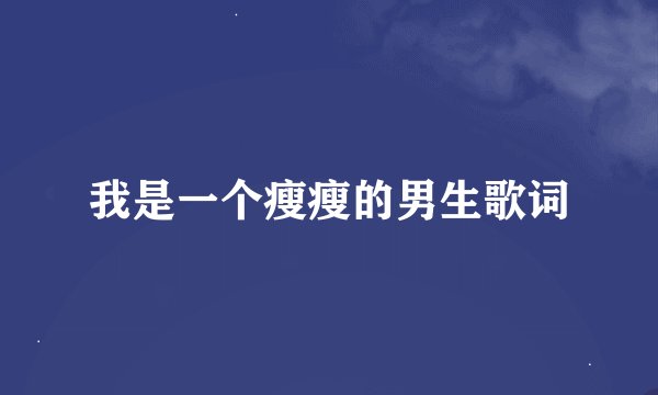 我是一个瘦瘦的男生歌词