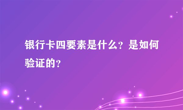 银行卡四要素是什么？是如何验证的？