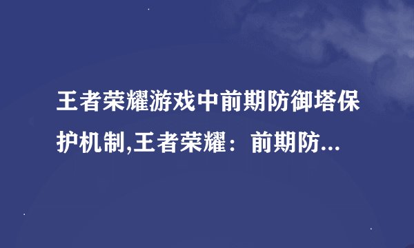 王者荣耀游戏中前期防御塔保护机制,王者荣耀：前期防御塔保护机制详解