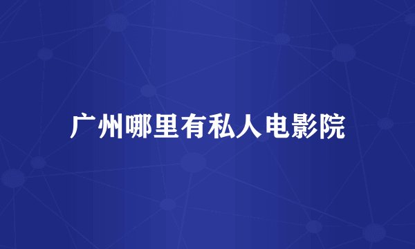 广州哪里有私人电影院