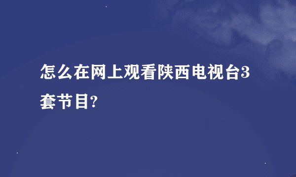 怎么在网上观看陕西电视台3套节目?