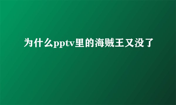 为什么pptv里的海贼王又没了