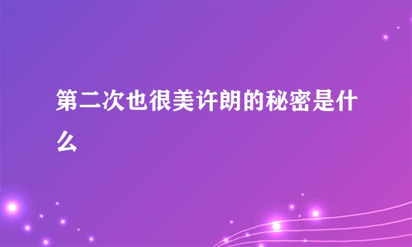 第二次也很美许朗的秘密是什么
