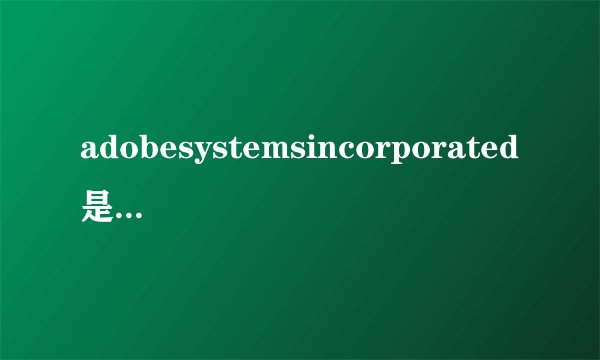 adobesystemsincorporated是个什么软件？可以安装的吗？