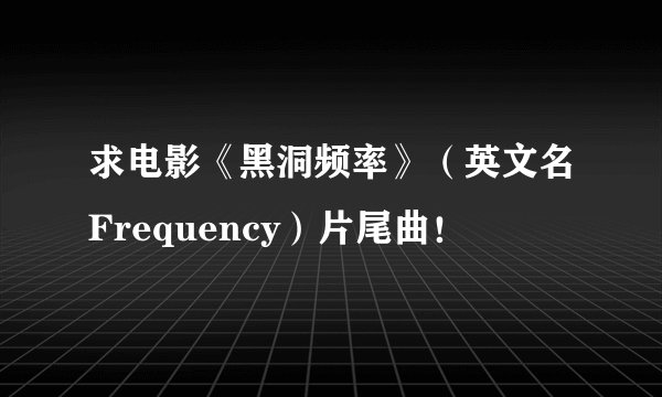 求电影《黑洞频率》（英文名Frequency）片尾曲！