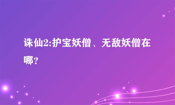 诛仙2:护宝妖僧、无敌妖僧在哪？