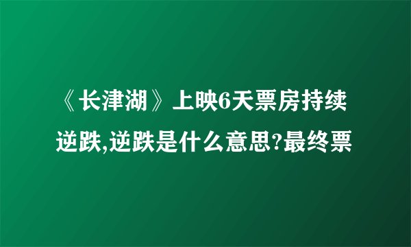 《长津湖》上映6天票房持续逆跌,逆跌是什么意思?最终票