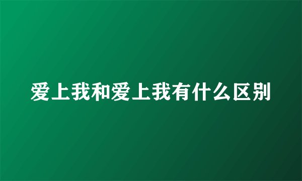 爱上我和爱上我有什么区别