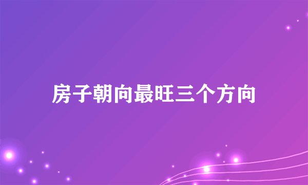 房子朝向最旺三个方向