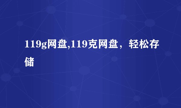 119g网盘,119克网盘，轻松存储