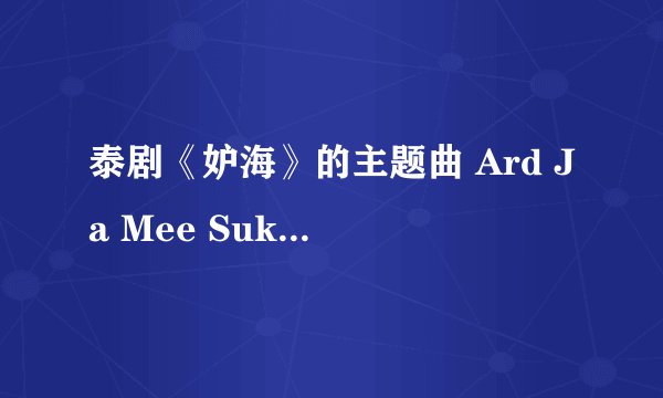 泰剧《妒海》的主题曲 Ard Ja Mee Suk Wun