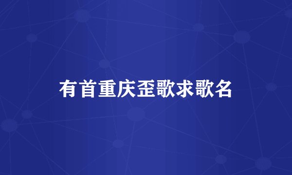 有首重庆歪歌求歌名