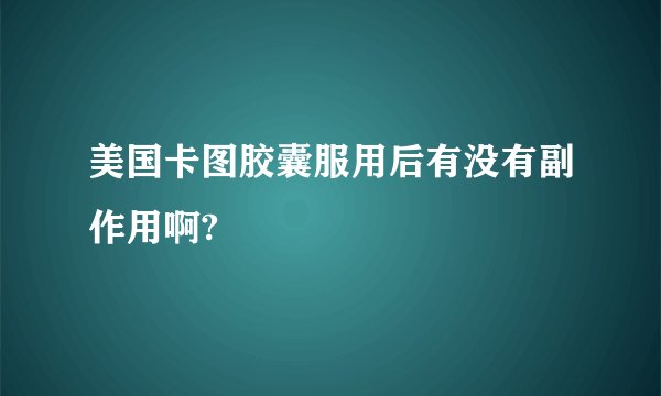 美国卡图胶囊服用后有没有副作用啊?