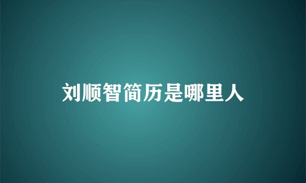 刘顺智简历是哪里人