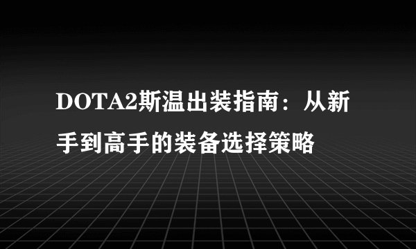 DOTA2斯温出装指南：从新手到高手的装备选择策略