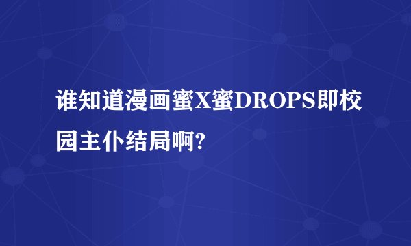 谁知道漫画蜜X蜜DROPS即校园主仆结局啊?