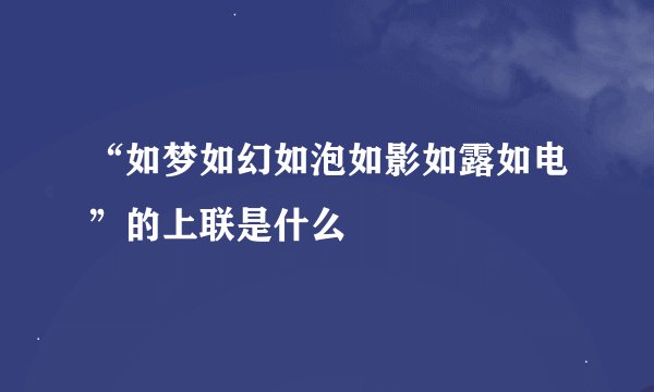 “如梦如幻如泡如影如露如电”的上联是什么