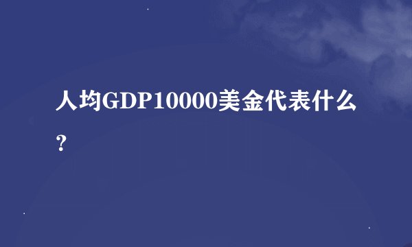 人均GDP10000美金代表什么？
