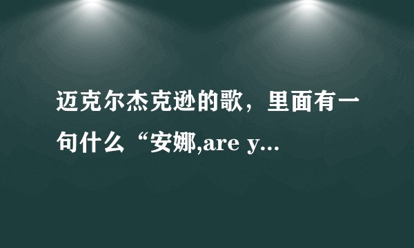 迈克尔杰克逊的歌，里面有一句什么“安娜,are you ok