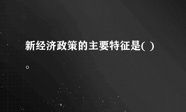 新经济政策的主要特征是( )。