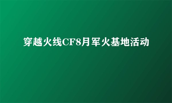 穿越火线CF8月军火基地活动