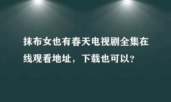 抹布女也有春天电视剧全集在线观看地址，下载也可以？