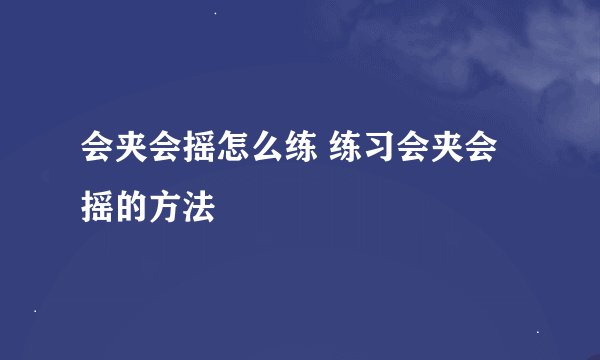 会夹会摇怎么练 练习会夹会摇的方法