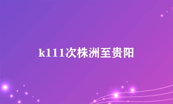 k111次株洲至贵阳