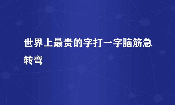 世界上最贵的字打一字脑筋急转弯