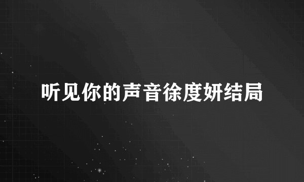 听见你的声音徐度妍结局
