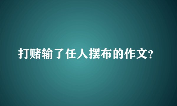 打赌输了任人摆布的作文？