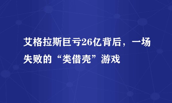 艾格拉斯巨亏26亿背后，一场失败的“类借壳”游戏
