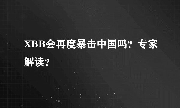 XBB会再度暴击中国吗？专家解读？