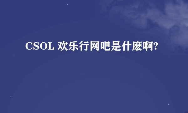 CSOL 欢乐行网吧是什麽啊?