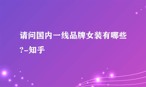 请问国内一线品牌女装有哪些?-知乎