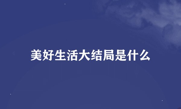 美好生活大结局是什么