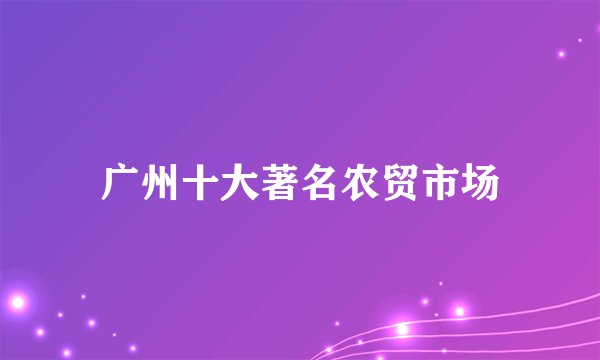 广州十大著名农贸市场